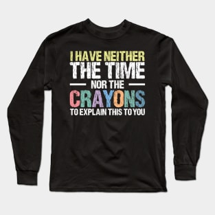 I Have Neither The Time Nor The Crayons To Explain This To You Funny Sarcasm Quote Long Sleeve T-Shirt